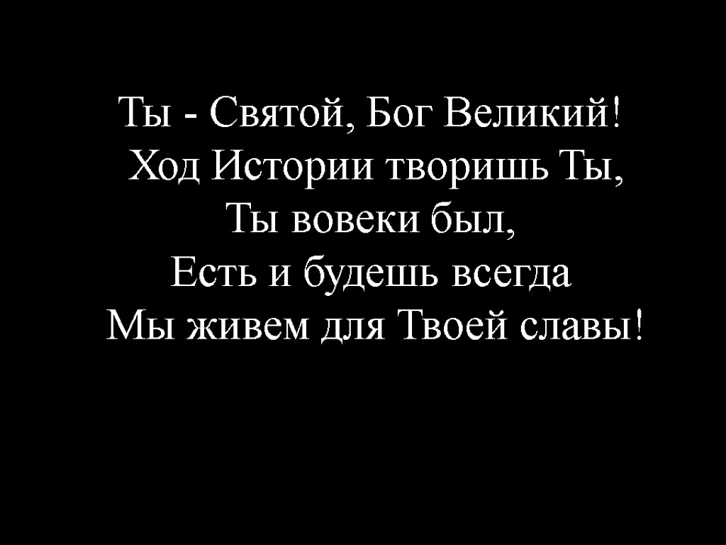 Ты - Святой, Бог Великий! Ход Истории творишь Ты, Ты вовеки был, Есть и